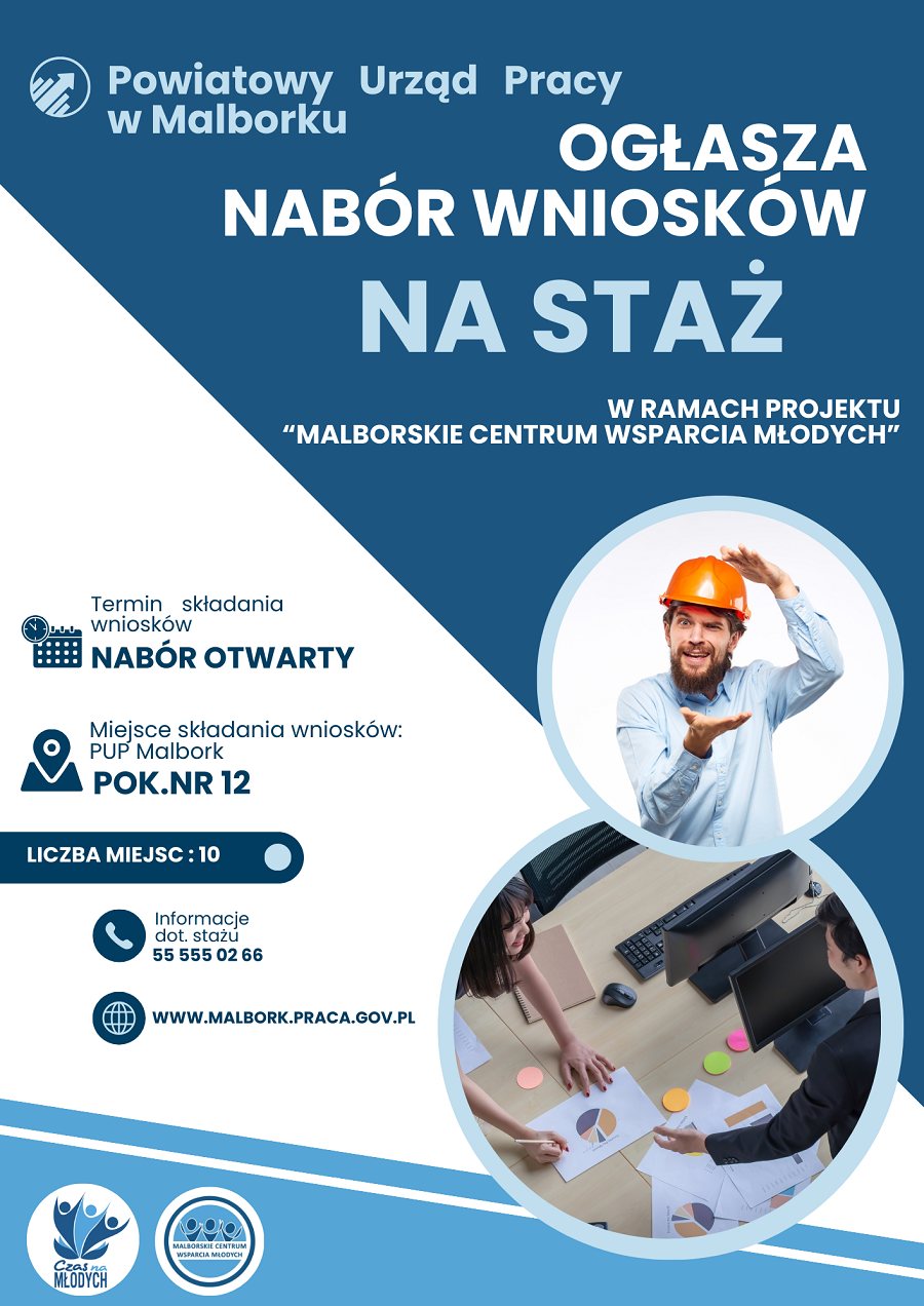 W prawym lewym rogu logo o kształcie okręgu i w środku strzałka ukierunkowana na prawy skos ku górze.
Tekst: Powiatowy Urząd Pracy w Malborku ogłasza nabór na staż w ramach projektu malborskie centrum wsparcia młodych,
Poniżej dwa zdjęcia o kształcie okręgów jedno pod drugim. Pierwsze zdjęcie przedstawia osobę w kasku budowlanym, drugie zdjęcie z góry z widokiem na biurko na którym leżą papiery i stoją monitory z klawiaturami. Obok dwie osoby patrzące w swoim kierunku.
Z lewej strony tekst:
termin składania wniosków
nabór otwarty
miejsce składania wniosków PUP Malbork pok. nr 12
liczba miejsc: 10
informacje dot. stażu 555550266
malbork.praca.gov.pl
Poniżej dwa loga czas na młodych oraz malborskie centrum wsparcia młodych w logach tych grafika przedstawia imitację trzech osób blisko siebie